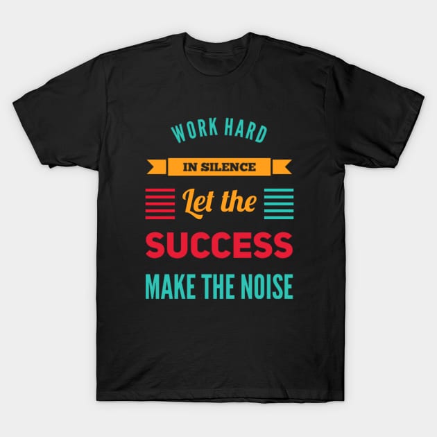 Work hard in silence Let the success make the noise inspirational sayings T-Shirt by BoogieCreates